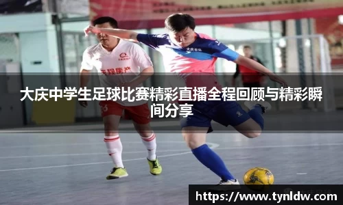 大庆中学生足球比赛精彩直播全程回顾与精彩瞬间分享